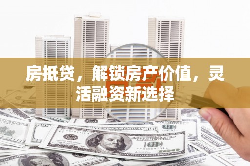 邵东房抵贷，解锁房产价值，灵活融资新选择