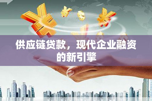 邵东供应链贷款，现代企业融资的新引擎