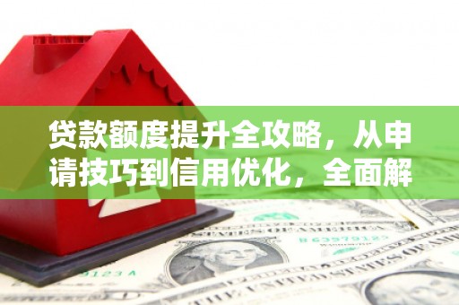 邵东贷款额度提升全攻略，从申请技巧到信用优化，全面解析