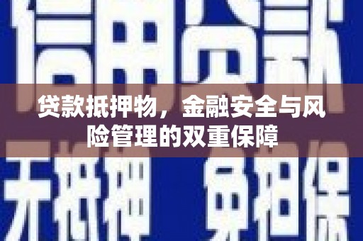 邵东贷款抵押物，金融安全与风险管理的双重保障