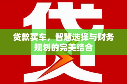 邵东贷款买车，智慧选择与财务规划的完美结合