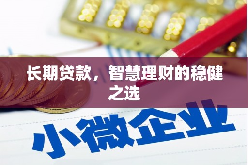 邵东长期贷款，智慧理财的稳健之选