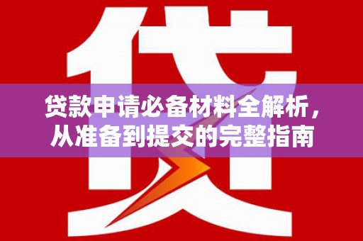 邵东贷款申请必备材料全解析，从准备到提交的完整指南