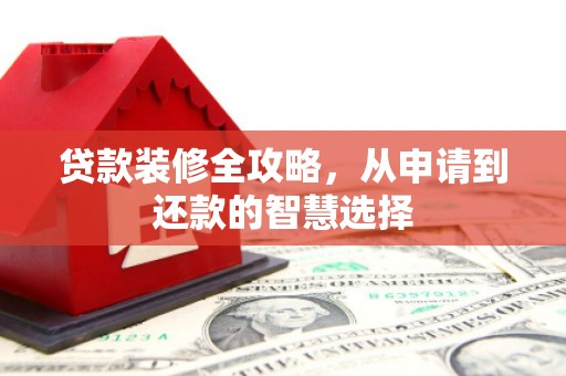 邵东贷款装修全攻略，从申请到还款的智慧选择