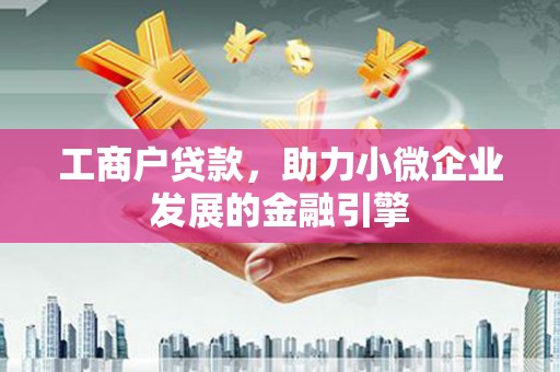 邵东工商户贷款，助力小微企业发展的金融引擎