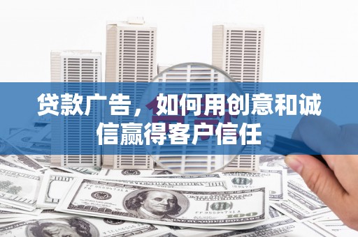 邵东贷款广告，如何用创意和诚信赢得客户信任