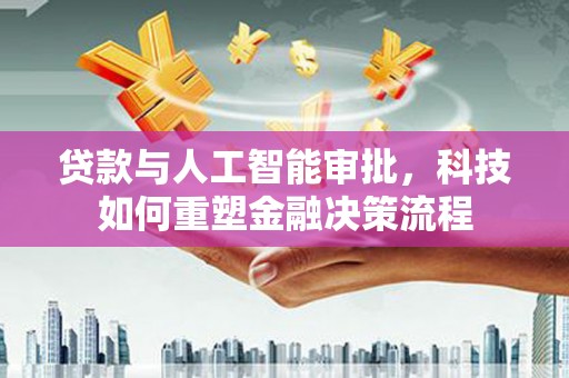 邵东贷款与人工智能审批，科技如何重塑金融决策流程