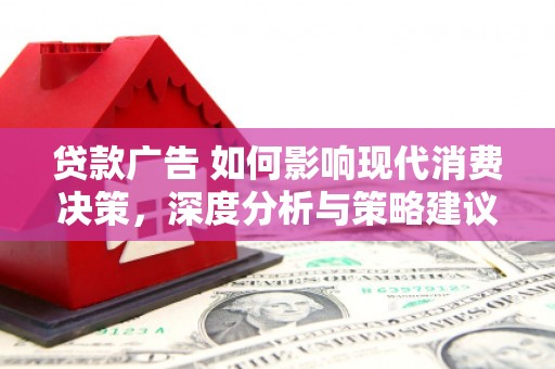 邵东贷款广告 如何影响现代消费决策，深度分析与策略建议