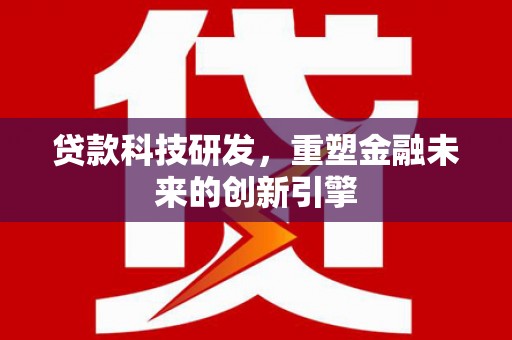 邵东贷款科技研发，重塑金融未来的创新引擎