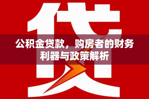 邵东公积金贷款，购房者的财务利器与政策解析
