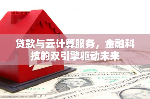 邵东贷款与云计算服务，金融科技的双引擎驱动未来