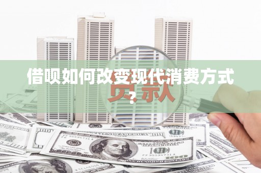 邵东借呗如何改变现代消费方式？