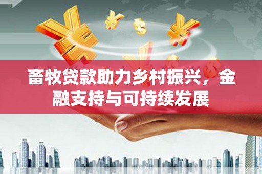 邵东畜牧贷款助力乡村振兴，金融支持与可持续发展