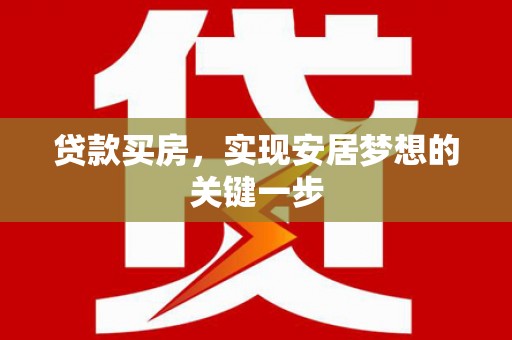 邵东贷款买房，实现安居梦想的关键一步