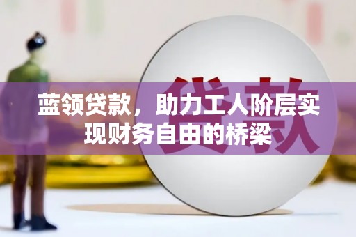 邵东蓝领贷款，助力工人阶层实现财务自由的桥梁