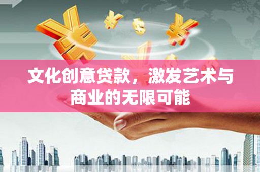邵东文化创意贷款，激发艺术与商业的无限可能