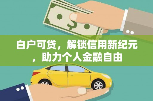 邵东白户可贷，解锁信用新纪元，助力个人金融自由