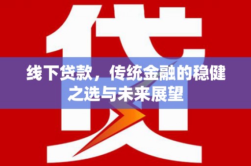 邵东线下贷款，传统金融的稳健之选与未来展望