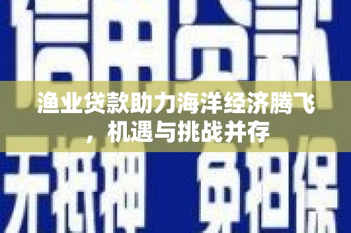 邵东渔业贷款助力海洋经济腾飞，机遇与挑战并存