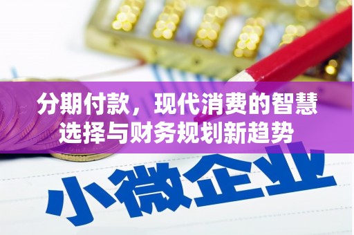 邵东分期付款，现代消费的智慧选择与财务规划新趋势