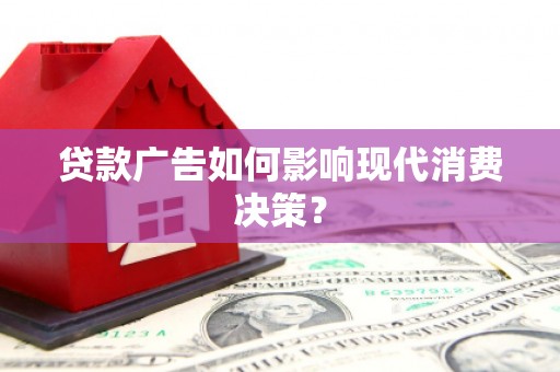 邵东贷款广告如何影响现代消费决策？