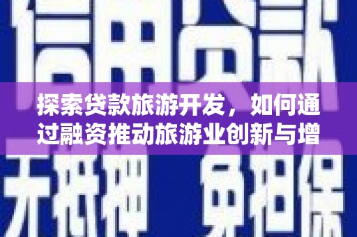 邵东探索贷款旅游开发，如何通过融资推动旅游业创新与增长