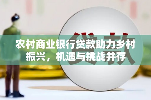 邵东农村商业银行贷款助力乡村振兴，机遇与挑战并存