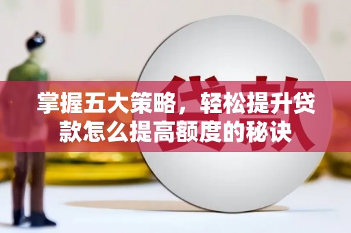 邵东掌握五大策略，轻松提升贷款怎么提高额度的秘诀