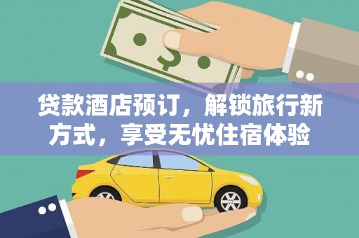 邵东贷款酒店预订，解锁旅行新方式，享受无忧住宿体验