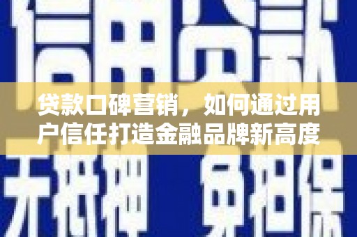 邵东贷款口碑营销，如何通过用户信任打造金融品牌新高度
