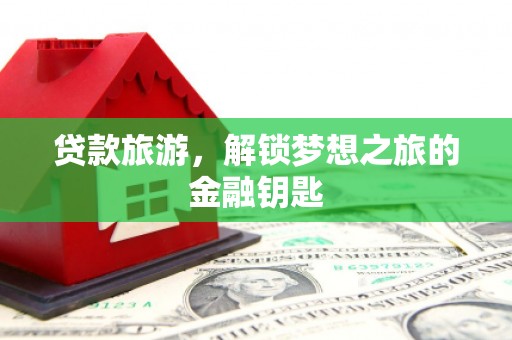 邵东贷款旅游，解锁梦想之旅的金融钥匙