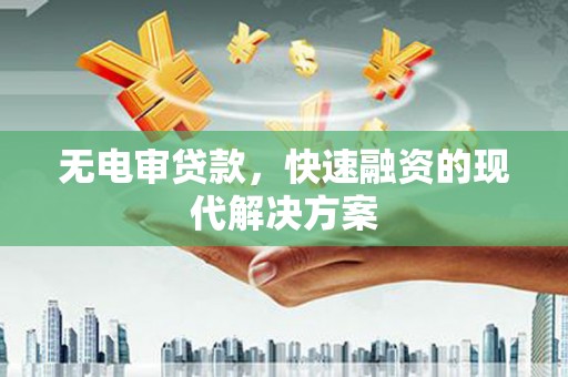 邵东无电审贷款，快速融资的现代解决方案