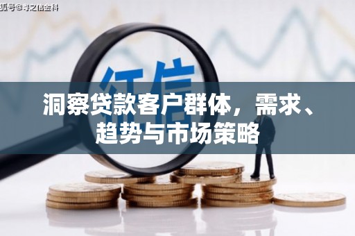 邵东洞察贷款客户群体，需求、趋势与市场策略