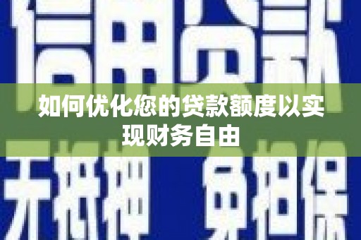 邵东如何优化您的贷款额度以实现财务自由
