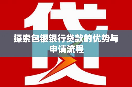 邵东探索包银银行贷款的优势与申请流程