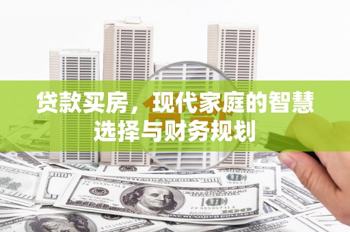 邵东贷款买房，现代家庭的智慧选择与财务规划