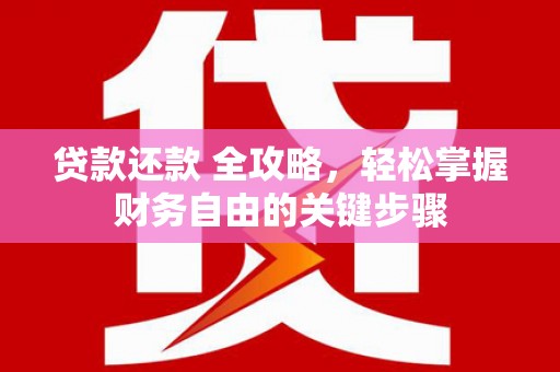 邵东贷款还款 全攻略，轻松掌握财务自由的关键步骤