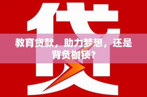 邵东教育贷款，助力梦想，还是背负枷锁？