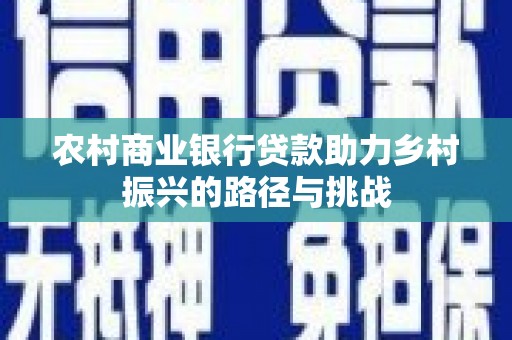 邵东农村商业银行贷款助力乡村振兴的路径与挑战