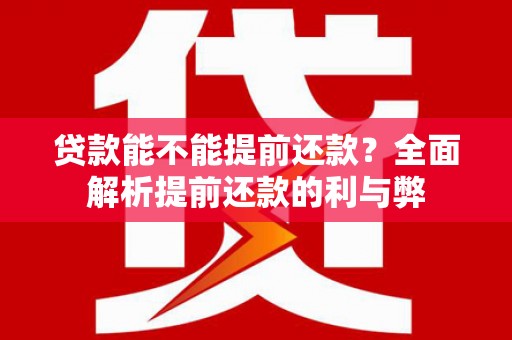 邵东贷款能不能提前还款？全面解析提前还款的利与弊