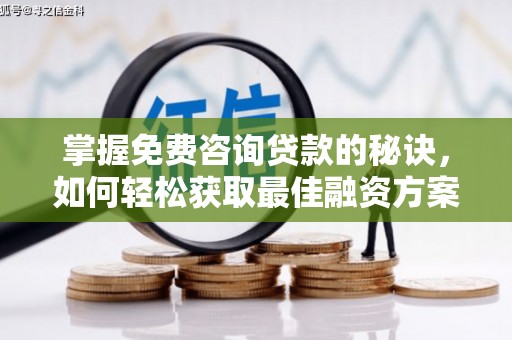 邵东掌握免费咨询贷款的秘诀，如何轻松获取最佳融资方案