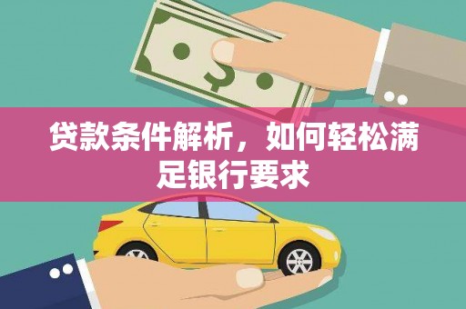 邵东贷款条件解析，如何轻松满足银行要求