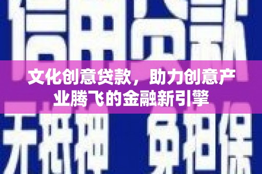 邵东文化创意贷款，助力创意产业腾飞的金融新引擎