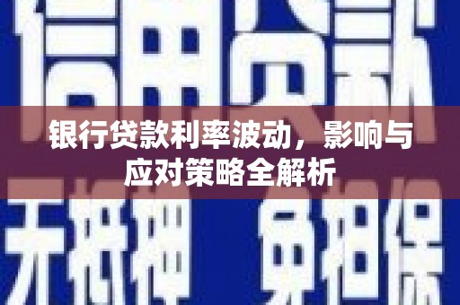 邵东银行贷款利率波动，影响与应对策略全解析
