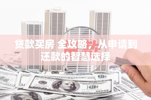 邵东贷款买房 全攻略，从申请到还款的智慧选择