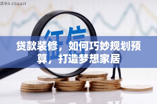 邵东贷款装修，如何巧妙规划预算，打造梦想家居