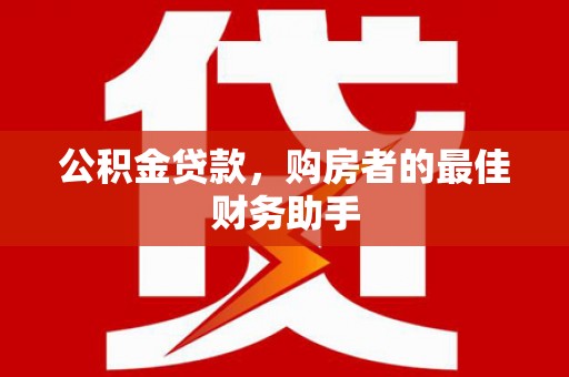 邵东公积金贷款，购房者的最佳财务助手