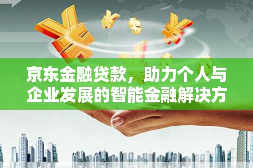 邵东京东金融贷款，助力个人与企业发展的智能金融解决方案