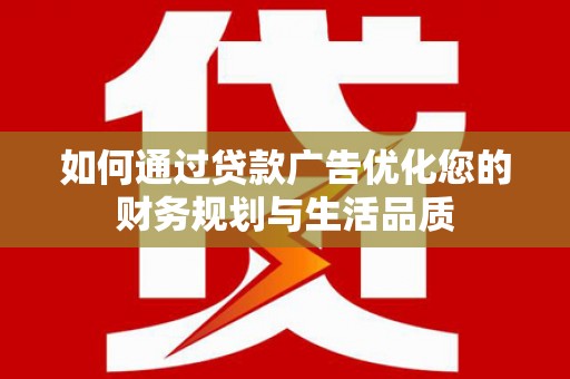 邵东如何通过贷款广告优化您的财务规划与生活品质