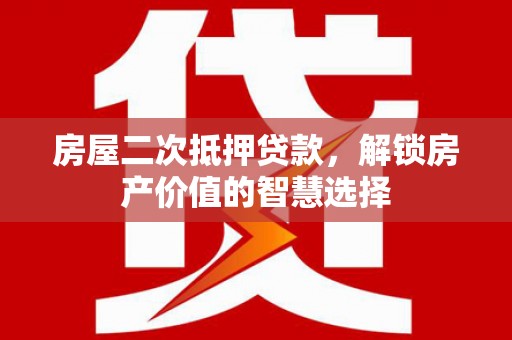 邵东房屋二次抵押贷款，解锁房产价值的智慧选择